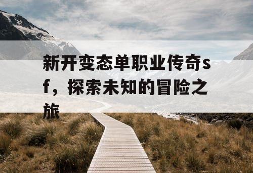 新开变态单职业传奇sf，探索未知的冒险之旅