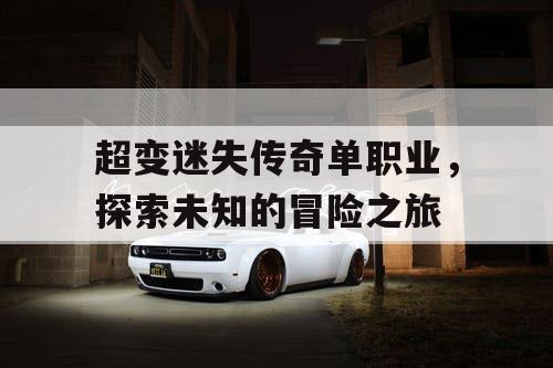 超变迷失传奇单职业，探索未知的冒险之旅