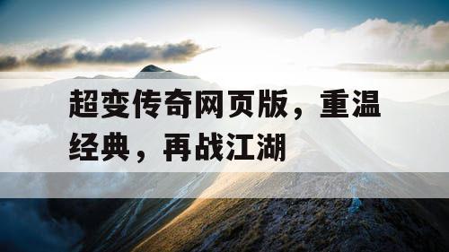 超变传奇网页版，重温经典，再战江湖