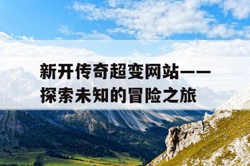 新开传奇超变网站——探索未知的冒险之旅