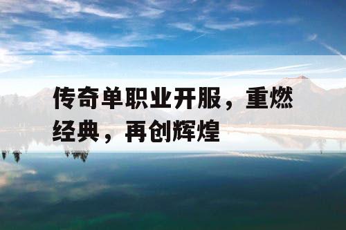 传奇单职业开服，重燃经典，再创辉煌