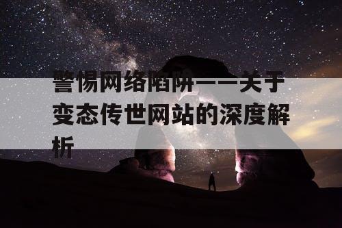 警惕网络陷阱——关于变态传世网站的深度解析