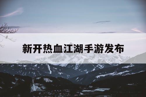 新开热血江湖手游发布