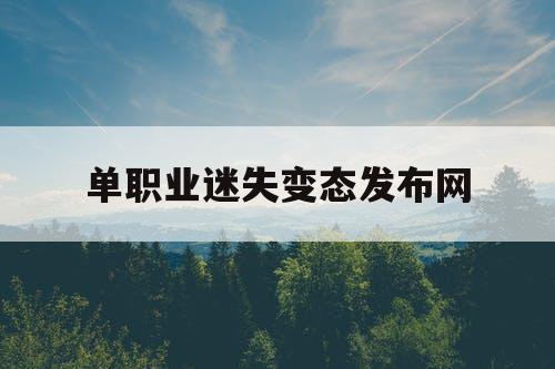 单职业迷失变态发布网