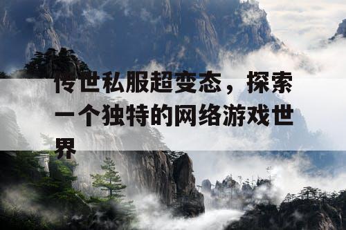 传世私服超变态，探索一个独特的网络游戏世界