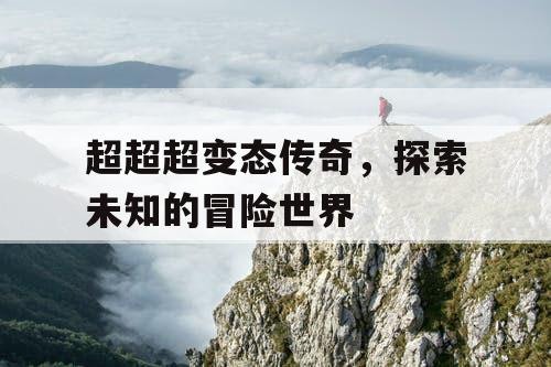 超超超变态传奇，探索未知的冒险世界