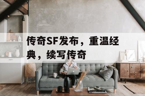 传奇SF发布，重温经典，续写传奇