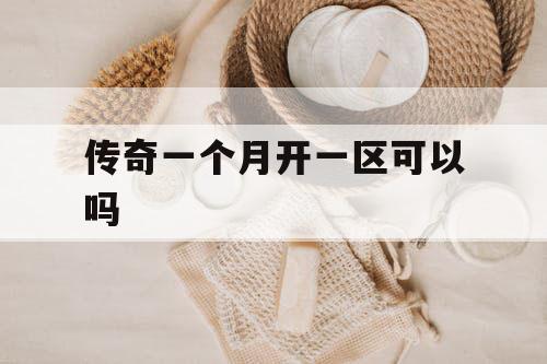 传奇一个月开一区可以吗