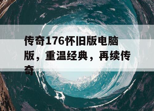 传奇176怀旧版电脑版，重温经典，再续传奇