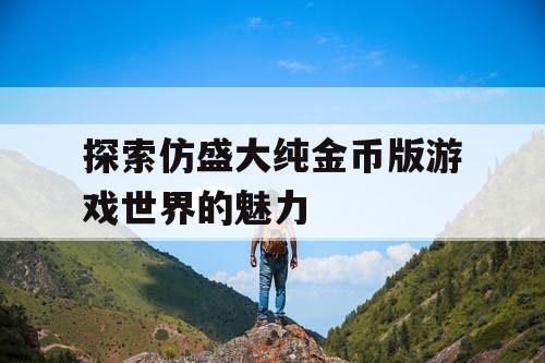 探索仿盛大纯金币版游戏世界的魅力