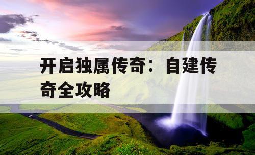 开启独属传奇：自建传奇全攻略