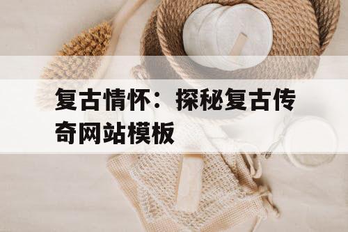 复古情怀：探秘复古传奇网站模板
