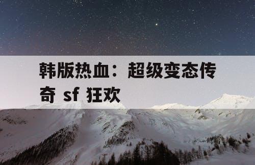 韩版热血：超级变态传奇 sf 狂欢