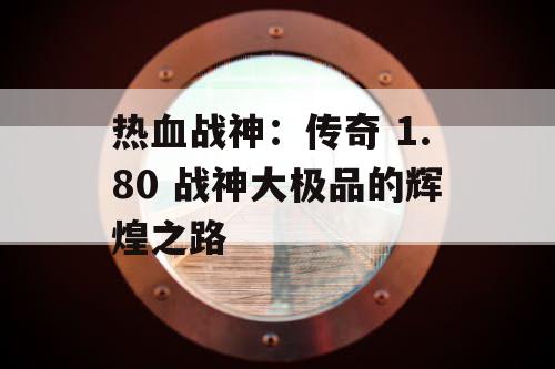 热血战神：传奇 1.80 战神大极品的辉煌之路