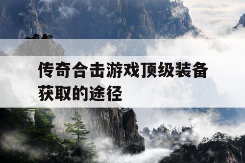 传奇合击游戏顶级装备获取的途径