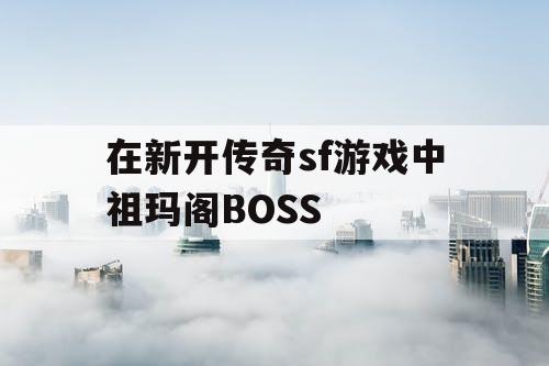 在新开传奇sf游戏中祖玛阁BOSS