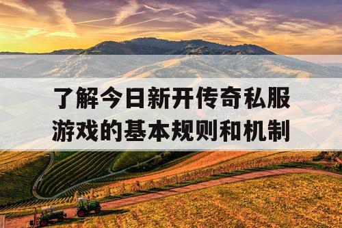 了解今日新开传奇私服游戏的基本规则和机制