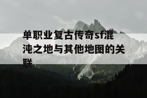 单职业复古传奇sf混沌之地与其他地图的关联