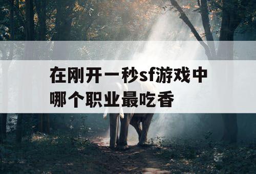 在刚开一秒sf游戏中哪个职业最吃香