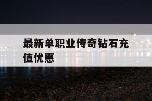 最新单职业传奇钻石充值优惠
