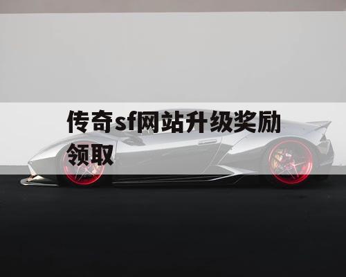 传奇sf网站升级奖励领取