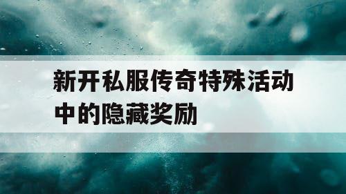 新开私服传奇特殊活动中的隐藏奖励