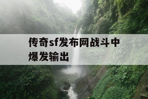 传奇sf发布网战斗中爆发输出