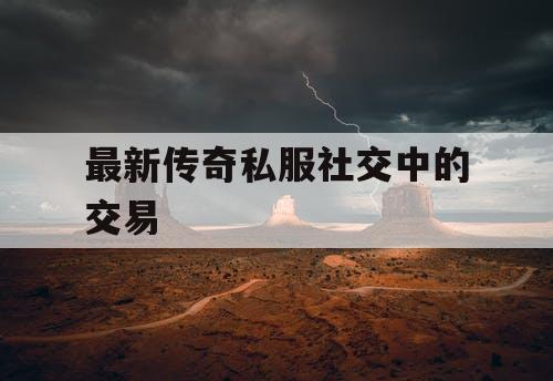 最新传奇私服社交中的交易