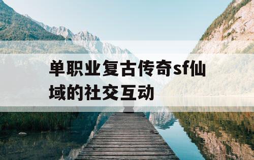 单职业复古传奇sf仙域的社交互动