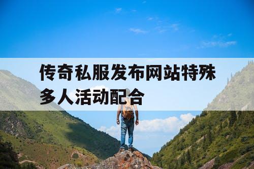 传奇私服发布网站特殊多人活动配合