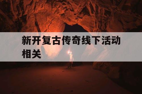 新开复古传奇线下活动相关