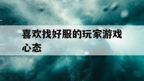喜欢找好服的玩家游戏心态