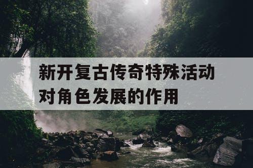 新开复古传奇特殊活动对角色发展的作用