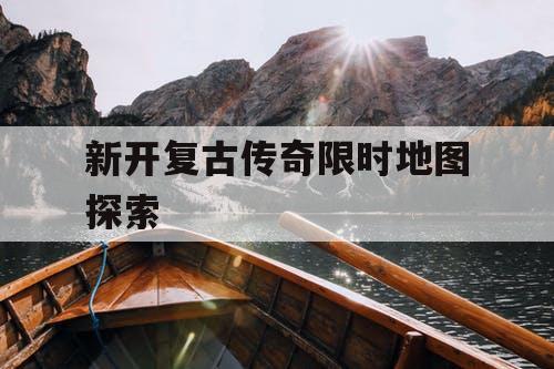 新开复古传奇限时地图探索