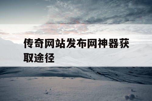 传奇网站发布网神器获取途径