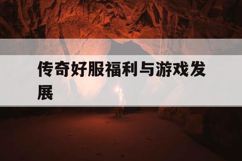 传奇好服福利与游戏发展