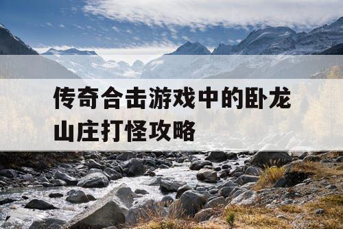 传奇合击游戏中的卧龙山庄打怪攻略