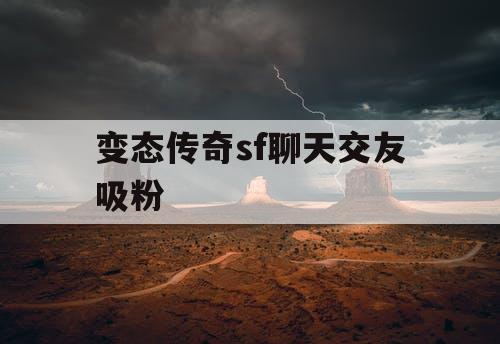 变态传奇sf聊天交友吸粉