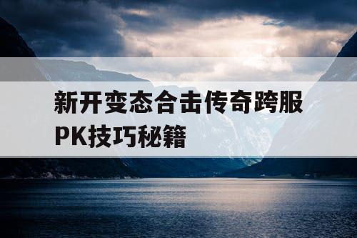 新开变态合击传奇跨服PK技巧秘籍