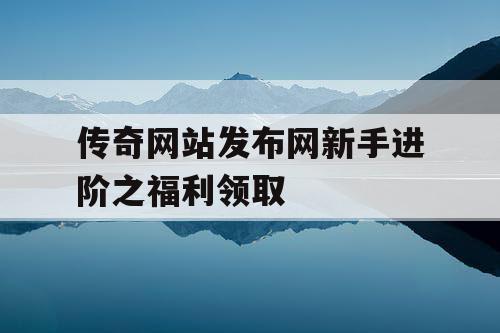 传奇网站发布网新手进阶之福利领取