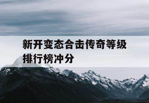 新开变态合击传奇等级排行榜冲分