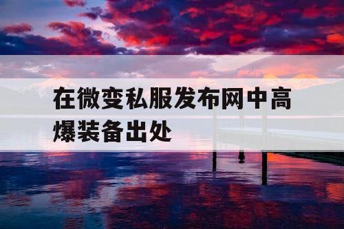 在微变私服发布网中高爆装备出处