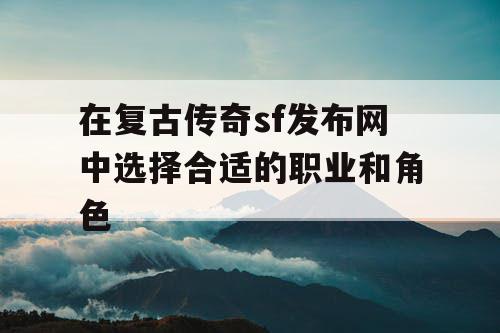 在复古传奇sf发布网中选择合适的职业和角色
