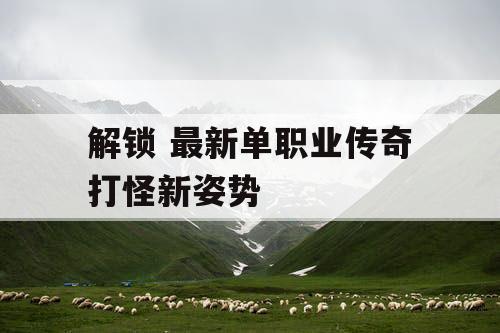 解锁 最新单职业传奇打怪新姿势