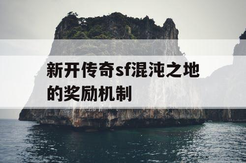 新开传奇sf混沌之地的奖励机制