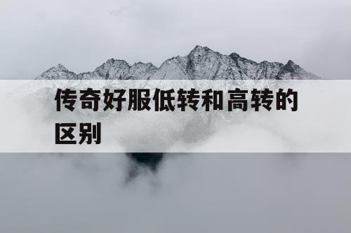 传奇好服低转和高转的区别