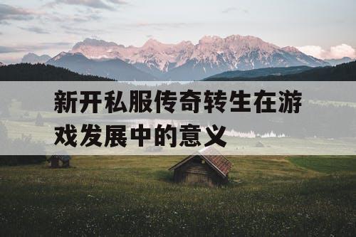 新开私服传奇转生在游戏发展中的意义
