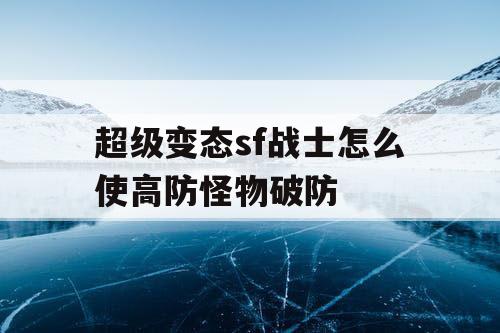 超级变态sf战士怎么使高防怪物破防