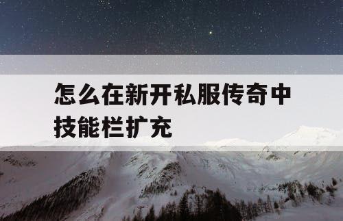 怎么在新开私服传奇中技能栏扩充