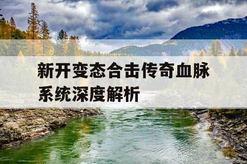 新开变态合击传奇血脉系统深度解析